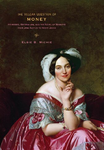 The Vulgar Question of Money. Heiresses, Materialism, and the Novel of Manners from Jane Austen to Henry James