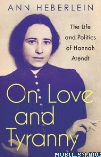 On Love and Tyranny: The Life and Politics of Hannah Arendt
