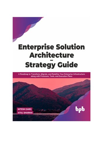 Enterprise Solution Architecture - Strategy Guide: A Roadmap to Transform, Migrate, and Redefine Your Enterprise Infrastructure along with Processes, Tools, and Execution Plans (English Edition)