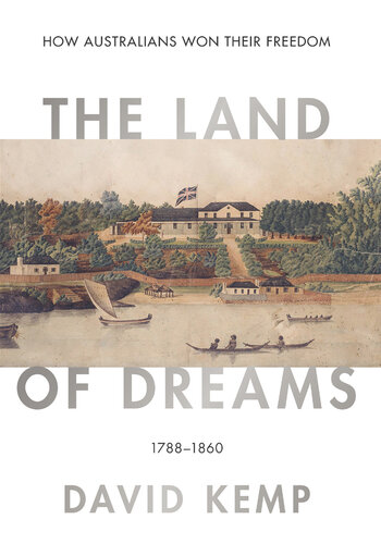 The Land of Dreams: How Australians Won Their Freedom, 1788–1860
