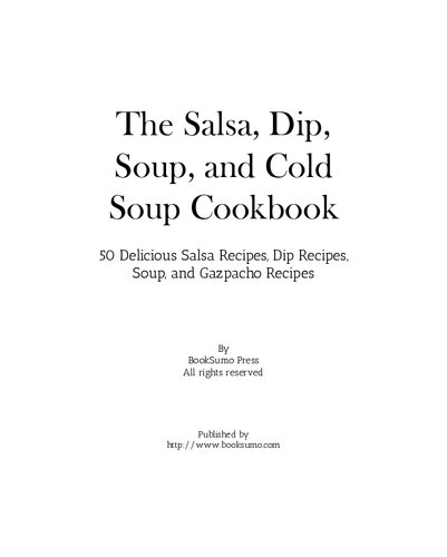The Salsa, Dip, Soup, and Cold Soup Cookbook: 50 Delicious Salsa Recipes, Dip Recipes, Soup, and Gazpacho Recipes