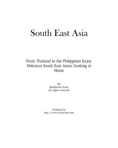 South East Asia: From Thailand to the Philippines Enjoy Delicious South East Asian Cooking at Home
