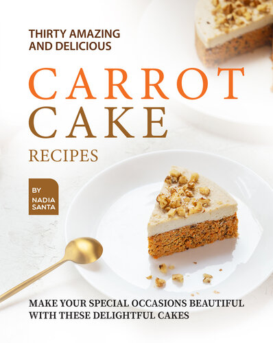Thirty Amazing and Delicious Carrot Cake Recipes: Make Your Special Occasions Beautiful with These Delightful Cakes