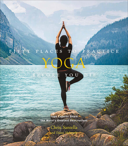 Fifty Places to Practice Yoga Before You Die: Yoga Experts Share the World’s Greatest Destinations