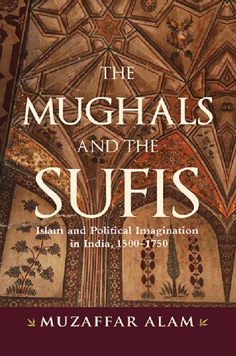 The Mughals and the Sufis: Islam and the Political Imagination in India, 1500–1750