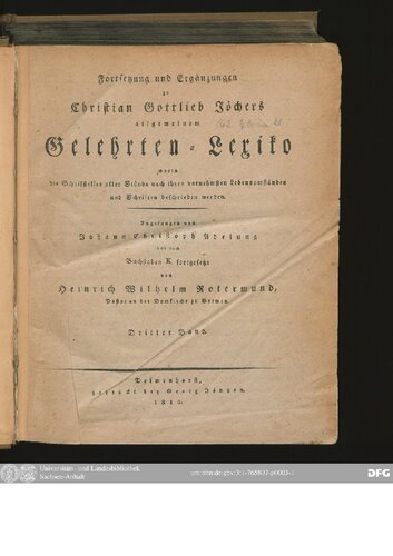 Allgemeines Gelehrten-Lexicon Darinne die Gelehrten aller Stände sowohl männ- als weiblichen Geschlechts, welche vom Anfange der Welt bis auf ietzige Zeit gelebt, und sich der gelehrten Welt bekannt gemacht ; Nach ihrer Geburt, Leben, merckwürdigen Geschichten, Absterben und Schrifften aus den glaubwürdigsten Scribenten in ...