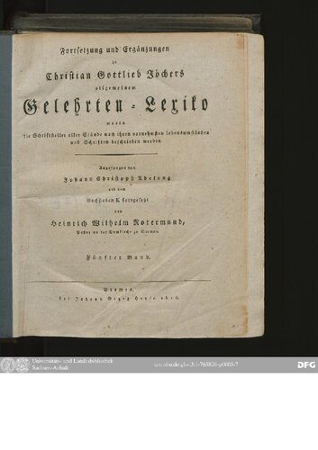 Allgemeines Gelehrten-Lexicon Darinne die Gelehrten aller Stände sowohl männ- als weiblichen Geschlechts, welche vom Anfange der Welt bis auf ietzige Zeit gelebt, und sich der gelehrten Welt bekannt gemacht ; Nach ihrer Geburt, Leben, merckwürdigen Geschichten, Absterben und Schrifften aus den glaubwürdigsten Scribenten in ...