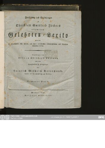 Allgemeines Gelehrten-Lexicon Darinne die Gelehrten aller Stände sowohl männ- als weiblichen Geschlechts, welche vom Anfange der Welt bis auf ietzige Zeit gelebt, und sich der gelehrten Welt bekannt gemacht ; Nach ihrer Geburt, Leben, merckwürdigen Geschichten, Absterben und Schrifften aus den glaubwürdigsten Scribenten in ...