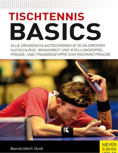 Tischtennis Basics Alle Grundschlagtechniken in 30 Bildreihen. Aufschläge, Beinarbeit und Stellungsspiel. Praxis- und Trainingstipps von Richard Prause.