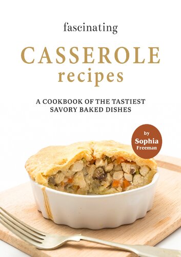Fascinating Casserole Recipes: A Cookbook of the Tastiest Savory Baked Dishes