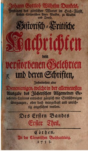 Johann Gottlob Wilhelm Dunkel's, Predigers des göttlichen Wortes im Hoch-Fürstl. Anhalt-Cöthnischen Amte Wulfen, zu Wulfen und Drosa, Historisch-Critische Nachrichten von verstorbenen Gelehrten und deren Schriften
