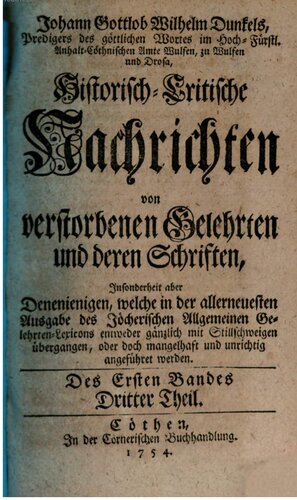 Johann Gottlob Wilhelm Dunkel's, Predigers des göttlichen Wortes im Hoch-Fürstl. Anhalt-Cöthnischen Amte Wulfen, zu Wulfen und Drosa, Historisch-Critische Nachrichten von verstorbenen Gelehrten und deren Schriften