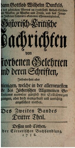 Johann Gottlob Wilhelm Dunkel's, Predigers des göttlichen Wortes im Hoch-Fürstl. Anhalt-Cöthnischen Amte Wulfen, zu Wulfen und Drosa, Historisch-Critische Nachrichten von verstorbenen Gelehrten und deren Schriften