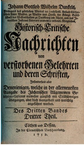 Johann Gottlob Wilhelm Dunkel's, Predigers des göttlichen Wortes im Hoch-Fürstl. Anhalt-Cöthnischen Amte Wulfen, zu Wulfen und Drosa, Historisch-Critische Nachrichten von verstorbenen Gelehrten und deren Schriften