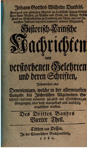 Johann Gottlob Wilhelm Dunkel's, Predigers des göttlichen Wortes im Hoch-Fürstl. Anhalt-Cöthnischen Amte Wulfen, zu Wulfen und Drosa, Historisch-Critische Nachrichten von verstorbenen Gelehrten und deren Schriften