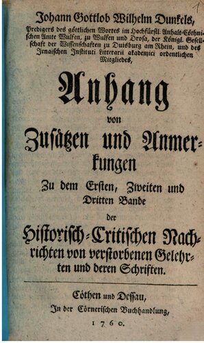 Johann Gottlob Wilhelm Dunkel's, Predigers des göttlichen Wortes im Hoch-Fürstl. Anhalt-Cöthnischen Amte Wulfen, zu Wulfen und Drosa, Historisch-Critische Nachrichten von verstorbenen Gelehrten und deren Schriften