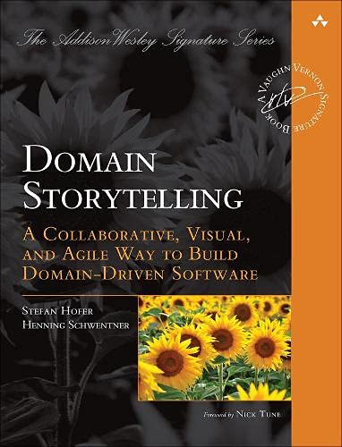 Domain Storytelling: A Collaborative, Visual, and Agile Way to Build Domain-Driven Software (Addison-Wesley Signature Series (Vernon))