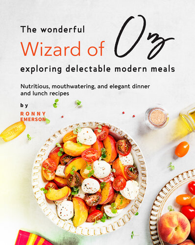 The Wonderful Wizard of Oz Exploring Delectable Modern Meals: Nutritious, Mouthwatering, And Elegant Dinner and Lunch Recipes