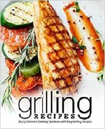 Grilling Recipes: Enjoy Delicious Cooking Outdoors with Easy Grilling Recipes