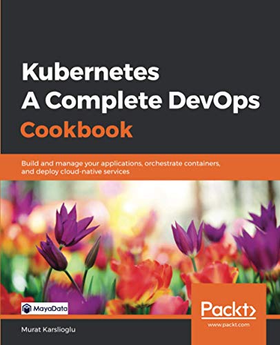 Kubernetes - A Complete DevOps Cookbook: Build and manage your applications, orchestrate containers, and deploy cloud-native services. Code