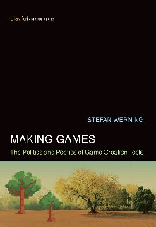 Making Games: The Politics and Poetics of Game Creation Tools (Playful Thinking)