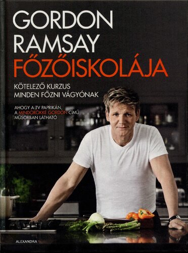 Gordon Ramsay főzőiskolája : kötelező kurzus minden főzni vágyónak