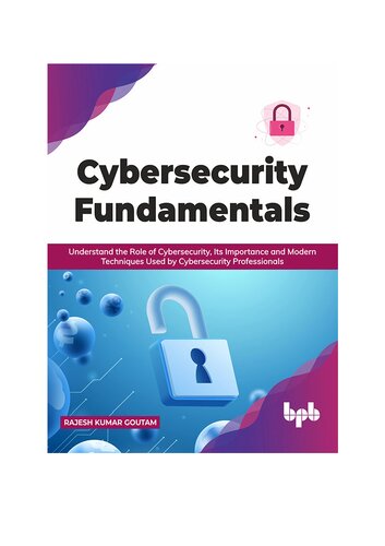 Cybersecurity Fundamentals: Understand the Role of Cybersecurity, Its Importance and Modern Techniques Used by Cybersecurity Professionals (English Edition)