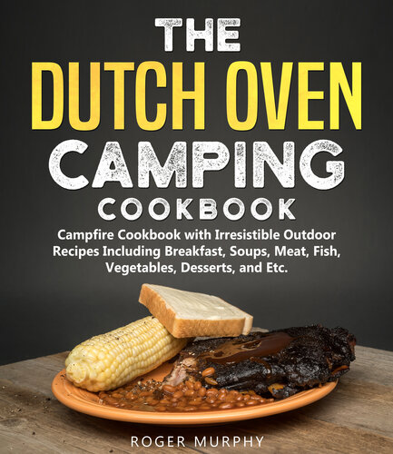 The Dutch Oven Camping Cookbook: Outdoor Campfire Recipes Including Breakfast, Soups, Meat, Fish, Vegetables, Desserts, and Etc
