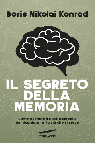Il segreto della memoria. Come allenare il nostro cervello per ricordare tutto ciò che ci serve