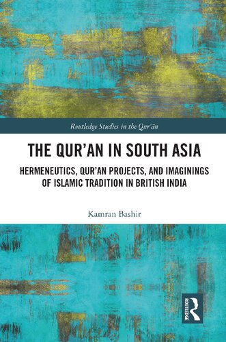 The Qur'an in South Asia: Hermeneutics, Qur'an Projects, and Imaginings of Islamic Tradition in British India