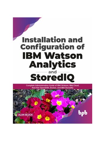 Installation and Configuration of IBM Watson Analytics and StoredIQ: Complete Administration Guide of IBM Watson, IBM Cloud, Red Hat OpenShift, Docker, and IBM StoredIQ (English Edition)