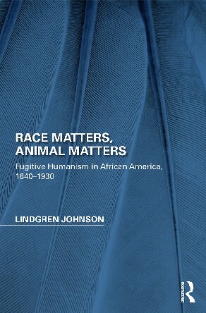 Race Matters, Animal Matters: Fugitive Humanism in African America, 1840-1930