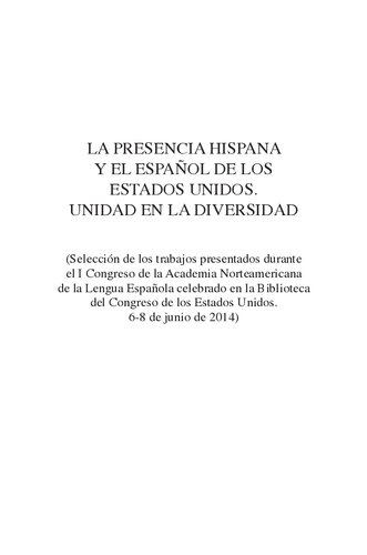 La presencia hispana y el español de los Estados Unidos : unidad en la diversidad ; (Selección de los trabajos presentados durante el I Congreso de la Academia Norteamericana de la Lengua Española celebrado en la Biblioteca del Congreso de los Estados Unidos, 6-8 de junio de 2014)