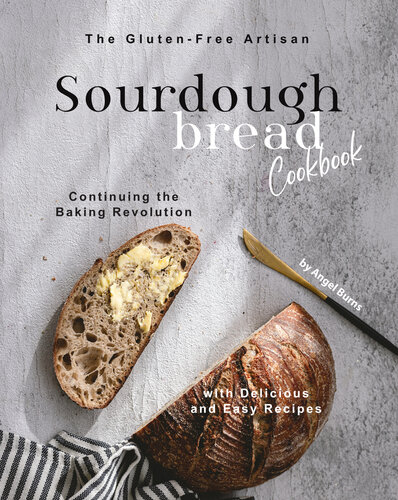 The Gluten-Free Artisan Sourdough Bread Cookbook: Continuing the Baking Revolution with Delicious and Easy Recipes