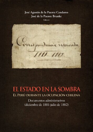 El estado en la sombra : el Perú durante la ocupación Chilena : documentos administrativos (diciembre de 1881-julio de 1882)