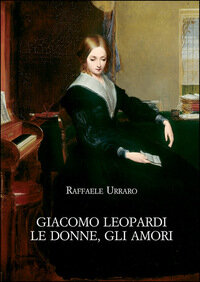 Giacomo Leopardi. Le donne, gli amori