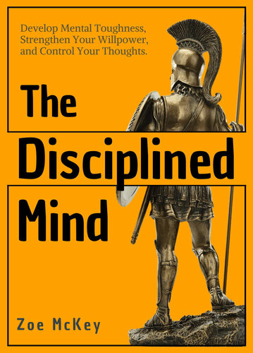 The Disciplined Mind: Develop Mental Toughness, Strengthen Your Willpower, and Control Your Thoughts.