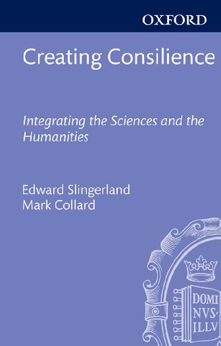 Creating Consilience: Integrating the Sciences and the Humanities