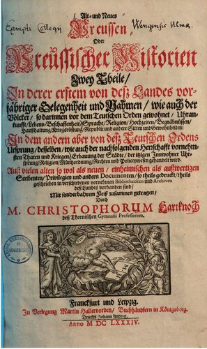 Alt- und Neues Preussen : oder Preussischer Historien zwey Theile, in derer erstem von desz Landes vorjähriger Gelegenheit und Nahmen... In dem andern aber von desz Teutschen Ordens Ursprung, desselben, wie auch der nachfolgenden Herschafft... mit sonderbahren Fleisz zusammen getragen