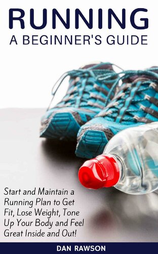 Running: A Beginner's Guide. Start and Maintain a Running Plan to Get Fit, Lose Weight, Tone Up Your Body and Feel Great Inside and Out!