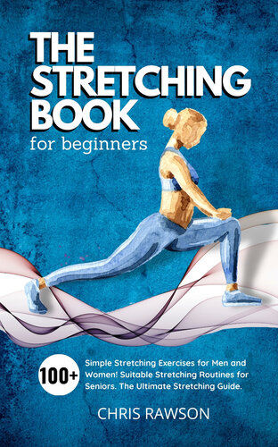 The Stretching Book for Beginners: Simple Stretching Exercises for Men and Women! Suitable Stretching Routines for Seniors. The Ultimate Stretching Guide.