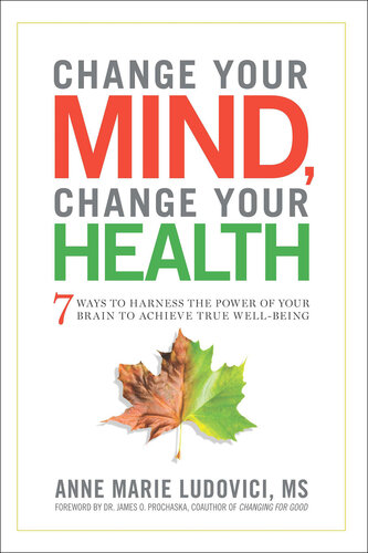 Change Your Mind  Change Your Health: 7 Ways To Harness The Power Of Your Brain To Achieve True Well-be