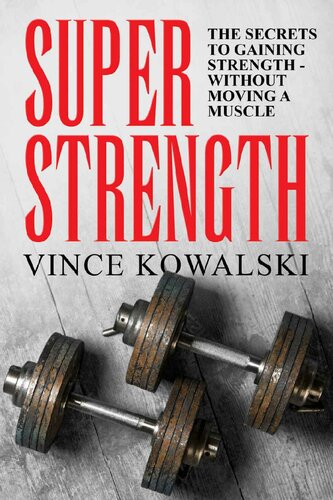 Super Strength: The Secret to Gaining Strength - Without Moving a Muscle (The Bigger Leaner Stronger Muscle Series Book 4)