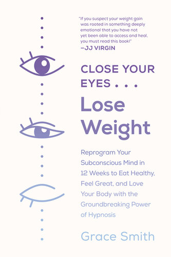 Close Your Eyes, Lose Weight: Reprogram Your Mind to Eat Healthy, Feel Great, and Love Your Body with the Groundbreaking Power of Hypnosis
