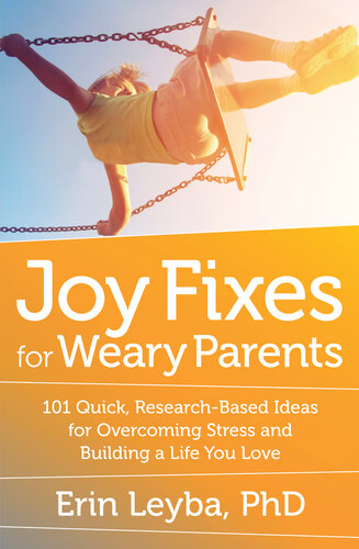 Joy Fixes for Weary Parents: 101 Quick, Research-Based Ideas for Overcoming Stress and Building a Life You Love