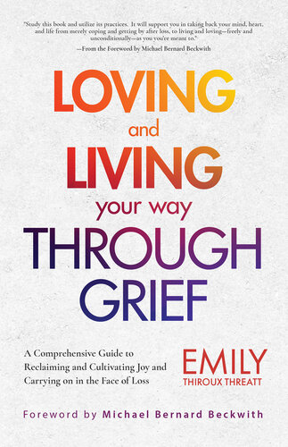 Loving and Living Your Way Through Grief A Comprehensive Guide to Reclaiming and Cultivating Joy and Carrying on in the Face of Loss (A Grief Recovery Handbook).