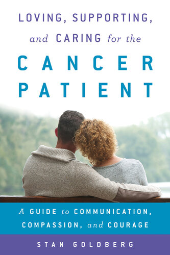 Loving, Supporting, and Caring for the Cancer Patient: A Guide to Communication, Compassion, and Courage