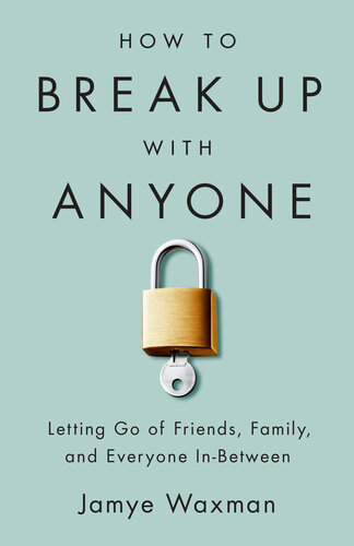 How to Break Up with Anyone: Letting Go of Friends, Family, and Everyone In-Between