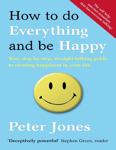 How to Do Everything and Be Happy: Your Step-By-Step, Straight-Talking Guide to Creating Happiness in Your Life. by Peter Jones