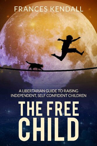 The Free Child: A Libertarian Guide to Raising Independent, Self Confident Children